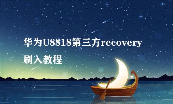 华为U8818第三方recovery刷入教程