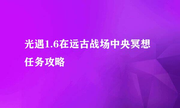 光遇1.6在远古战场中央冥想任务攻略