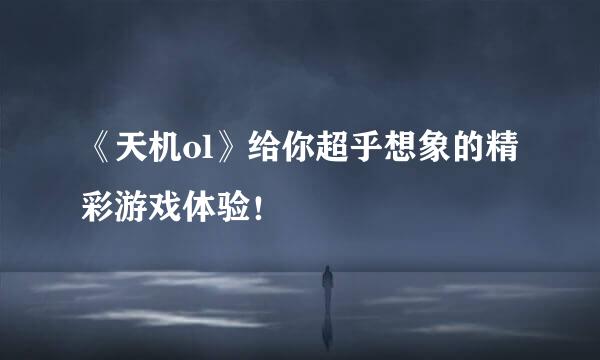 《天机ol》给你超乎想象的精彩游戏体验！