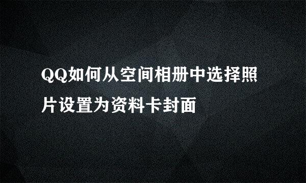 QQ如何从空间相册中选择照片设置为资料卡封面