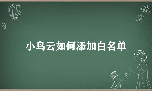 小鸟云如何添加白名单