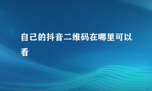 自己的抖音二维码在哪里可以看