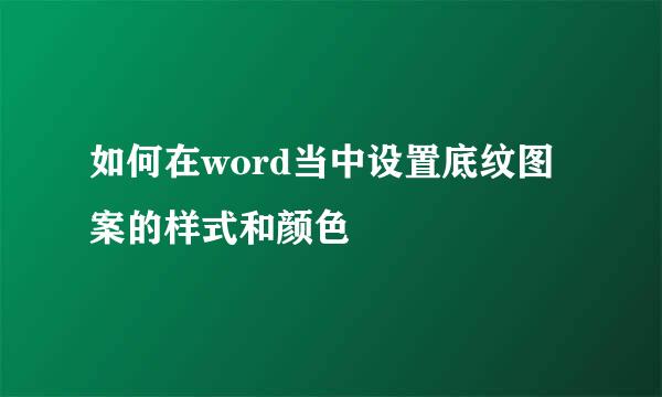 如何在word当中设置底纹图案的样式和颜色