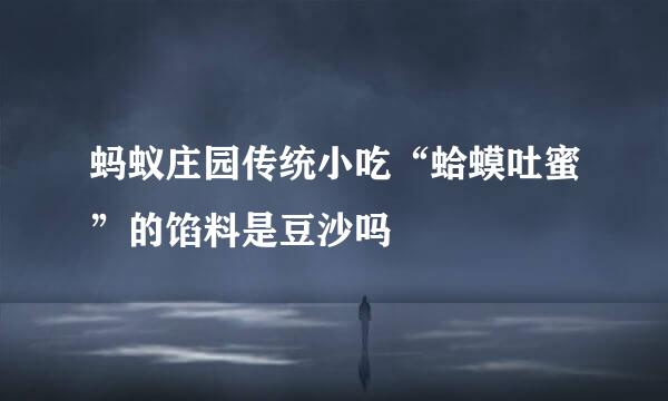 蚂蚁庄园传统小吃“蛤蟆吐蜜”的馅料是豆沙吗