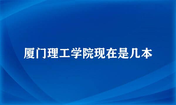 厦门理工学院现在是几本