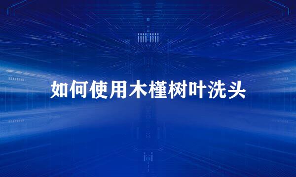如何使用木槿树叶洗头