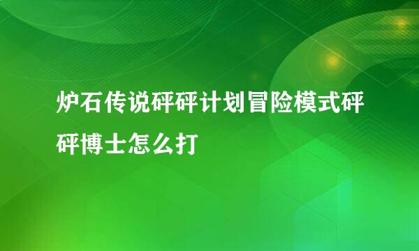 炉石传说砰砰计划冒险模式砰砰博士怎么打