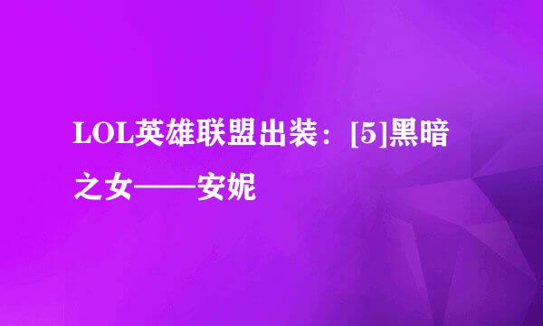 LOL英雄联盟出装：[5]黑暗之女——安妮
