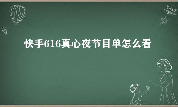快手616真心夜节目单怎么看