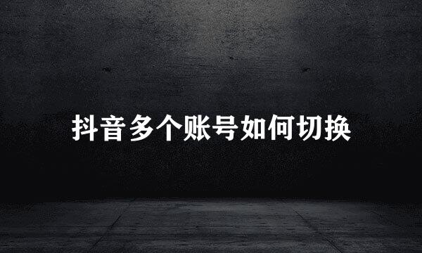 抖音多个账号如何切换
