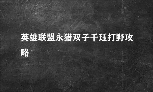 英雄联盟永猎双子千珏打野攻略