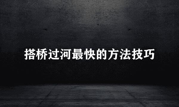 搭桥过河最快的方法技巧