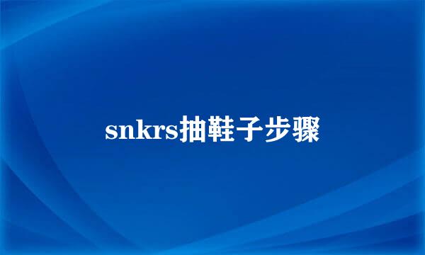 snkrs抽鞋子步骤
