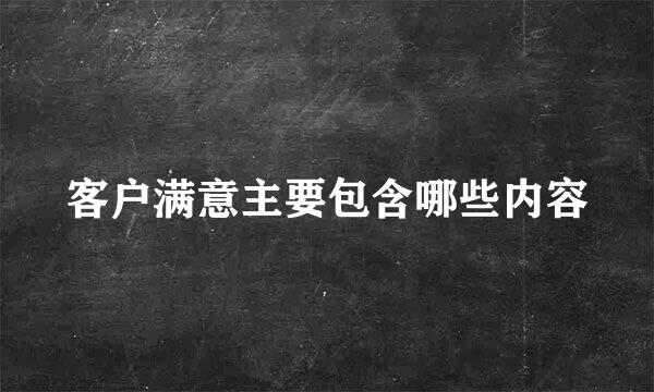 客户满意主要包含哪些内容