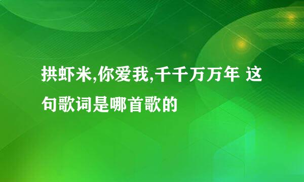 拱虾米,你爱我,千千万万年 这句歌词是哪首歌的
