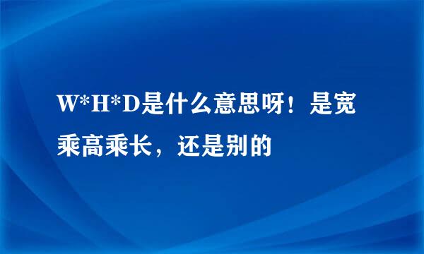 W*H*D是什么意思呀！是宽乘高乘长，还是别的