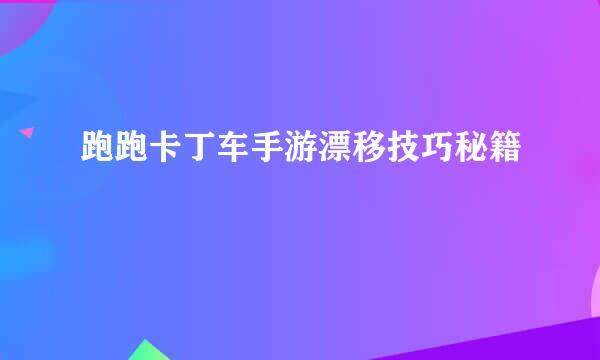 跑跑卡丁车手游漂移技巧秘籍