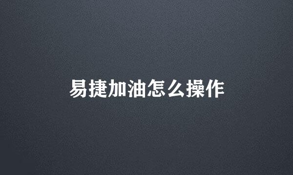 易捷加油怎么操作