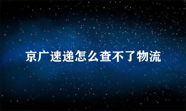 京广速递怎么查不了物流