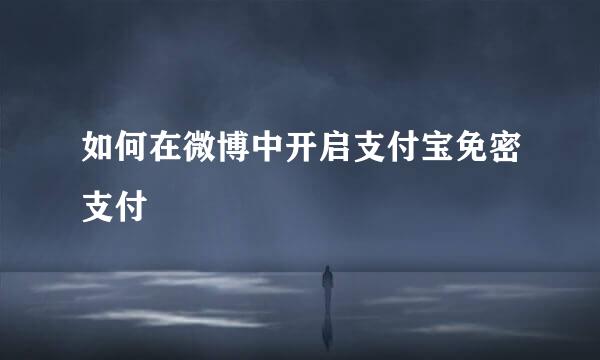 如何在微博中开启支付宝免密支付