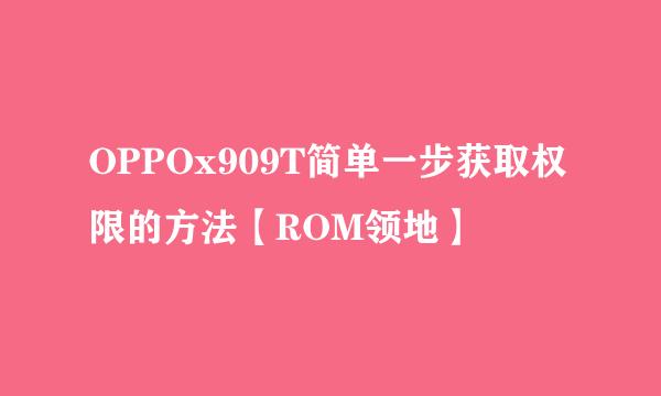 OPPOx909T简单一步获取权限的方法【ROM领地】