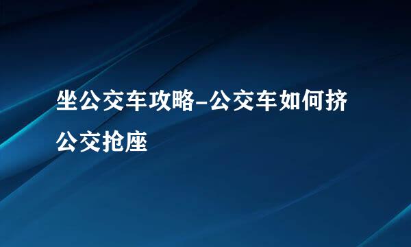 坐公交车攻略-公交车如何挤公交抢座