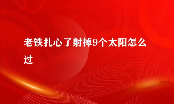 老铁扎心了射掉9个太阳怎么过