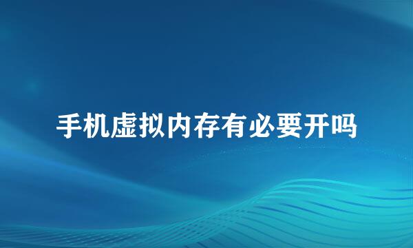 手机虚拟内存有必要开吗