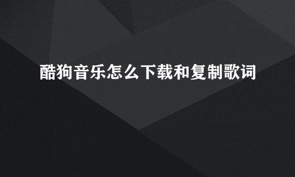 酷狗音乐怎么下载和复制歌词