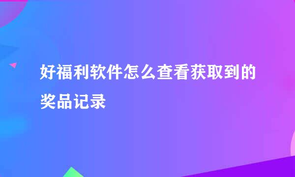 好福利软件怎么查看获取到的奖品记录