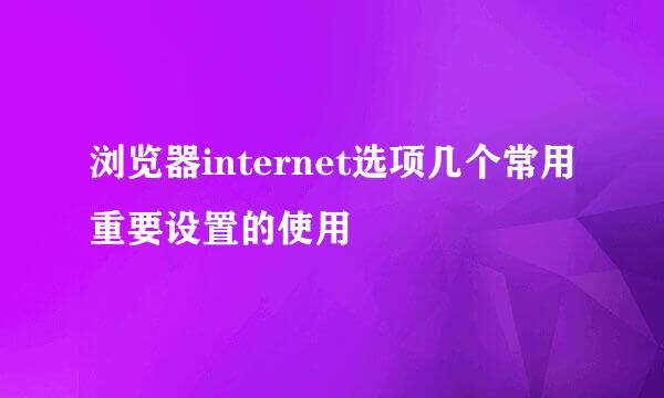 浏览器internet选项几个常用重要设置的使用