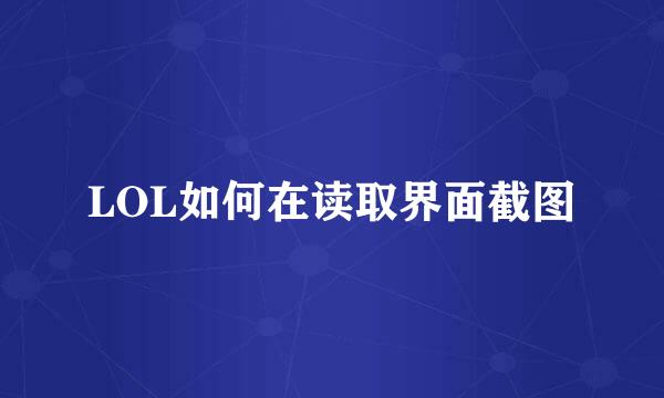 LOL如何在读取界面截图