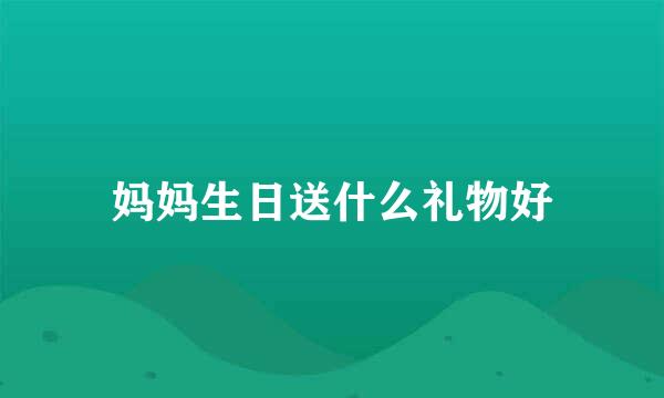 妈妈生日送什么礼物好