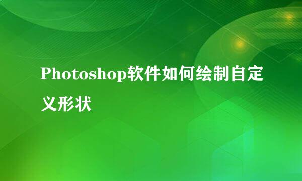 Photoshop软件如何绘制自定义形状