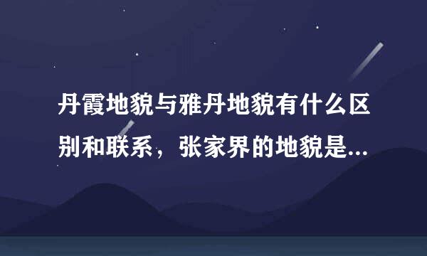 丹霞地貌与雅丹地貌有什么区别和联系，张家界的地貌是丹霞地貌吗？求专业解答