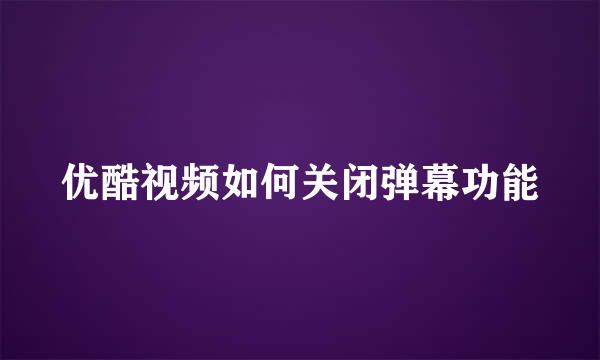 优酷视频如何关闭弹幕功能