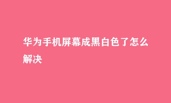 华为手机屏幕成黑白色了怎么解决