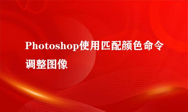 Photoshop使用匹配颜色命令调整图像