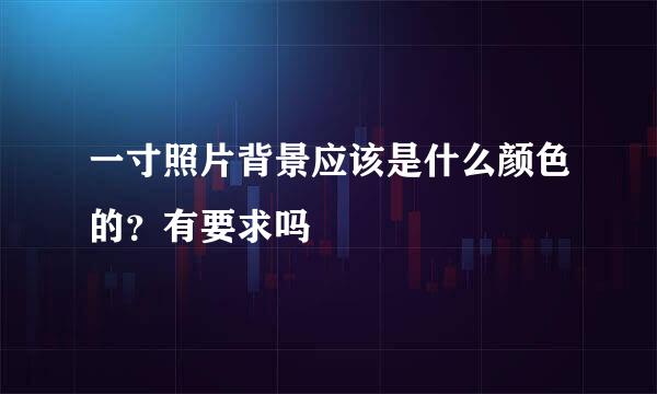 一寸照片背景应该是什么颜色的？有要求吗