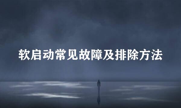 软启动常见故障及排除方法
