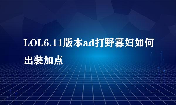 LOL6.11版本ad打野寡妇如何出装加点
