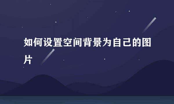 如何设置空间背景为自己的图片