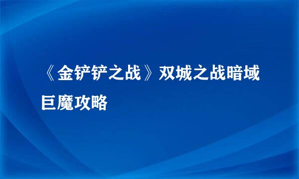 《金铲铲之战》双城之战暗域巨魔攻略