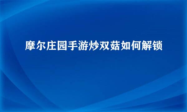摩尔庄园手游炒双菇如何解锁
