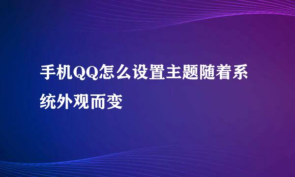 手机QQ怎么设置主题随着系统外观而变