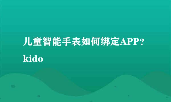儿童智能手表如何绑定APP？kido