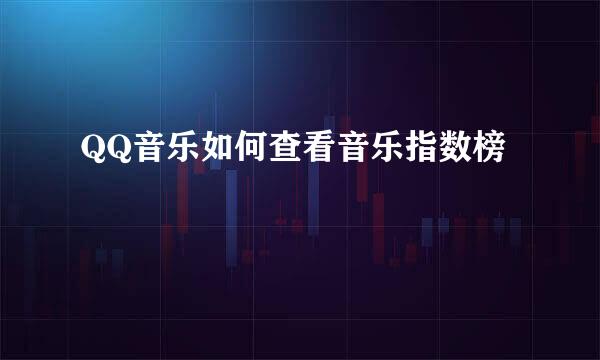 QQ音乐如何查看音乐指数榜