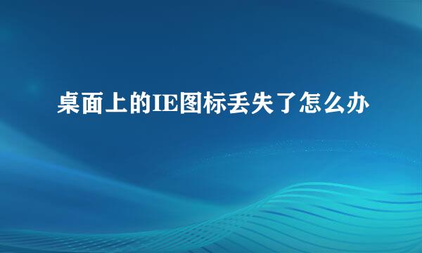 桌面上的IE图标丢失了怎么办