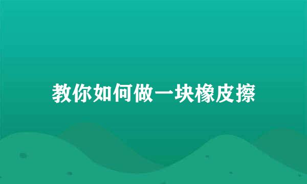 教你如何做一块橡皮擦