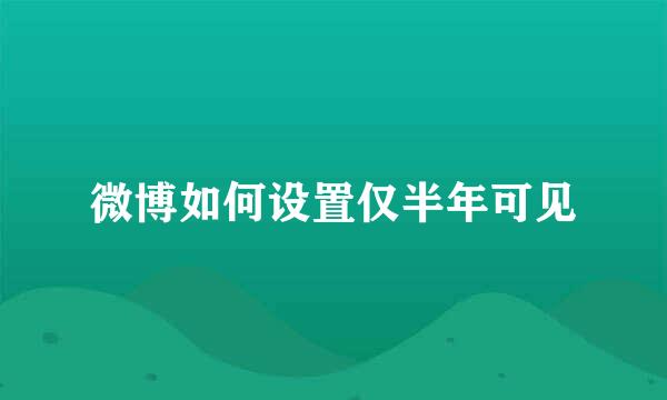 微博如何设置仅半年可见